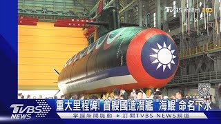 重大里程碑! 首艘國造潛艦「海鯤」正式命名下水 自製率達40%｜TVBS新聞