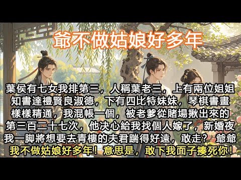 完結大女主飆淚虐文：爺不做姑娘好多年，葉侯有七女我排第三，人稱葉老三，上有兩位姐姐知書達禮賢良淑德，下有四比特妹妹，琴棋書畫樣樣精通，我混帳一個，被老爹從賭場揪出來的第三百二十七次，他决心給我找個人嫁