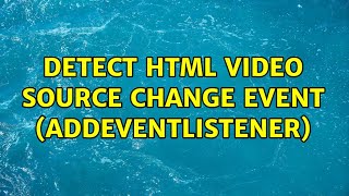 Detect HTML Video Source Change Event (addEventListener) (2 Solutions!!)