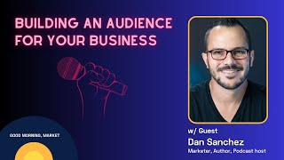 Build an Audience, Grow a Business: Dan Sanchez on Good Morning, Market