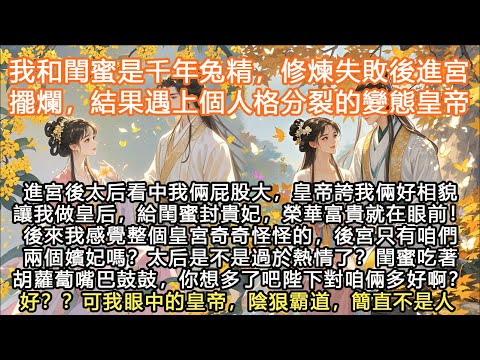 完結沙雕搞笑腦洞甜寵文：我和閨蜜是千年兔精，修煉失敗後進宮擺爛，結果遇上個人格分裂的表態皇帝！！進宮後太后看中我倆屁股大，皇帝誇我倆好相貌讓我做皇后，給閨蜜封貴妃，榮華富貴就在眼前！後來我感覺整個皇宮