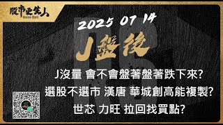 2025 07 14  J盤後 J沒量 會不會盤著盤著跌下來?選股不選市 漢唐 華城創高能複製? 世芯 力旺 拉回找買點?