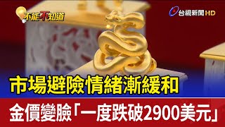 市場避險情緒漸緩和 金價變臉「一度跌破2900美元」
