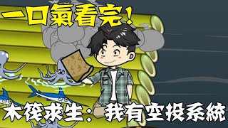 【一口氣看完】《木筏求生：我有空投系統》1~590合集，全民海上木筏求生，只有我覺醒空投系統！ #沙雕動畫