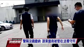 6年拒繳1 39億稅款 罰鍰 蔬果盤商被管收 20200917 公視晚間新聞