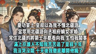 慶功宴上，皇叔以為我不懂北疆語，當眾用北疆語向丞相府嫡女求婚。常住北疆的將領士卒都看向我，生怕我鬧事。滿上京誰人不知，我苦苦追了皇叔十年。我沒哭沒鬧，十天後，我徹底離開，他瘋了。