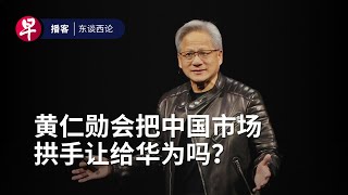 黄仁勋会把中国市场拱手让给华为吗？Will Huawei inherit China’s AI chip market? #东谈西论 #早报播客