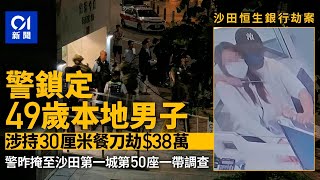 沙田恒生銀行劫案｜警鎖定49歲本地男子　涉持30厘米餐刀劫$38萬｜01新聞｜恒生銀行｜劫案｜劫$38萬｜沙田｜警方