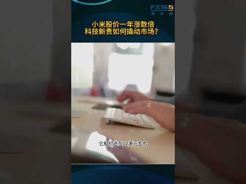 小米股价一年涨数倍，科技新贵如何撬动市场？