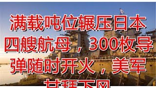 满载吨位辗压日本四艘航母，300枚导弹随时开火，美军甘拜下风