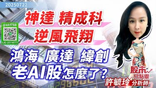 神達 精成科逆風飛翔  鴻海 廣達 緯創 老AI股怎麼了?｜股市易點靈 許毓玲 分析師｜2025.07.22