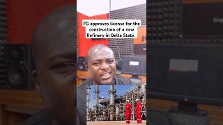 FG approves license for the construction of a new Refinery in Delta State.