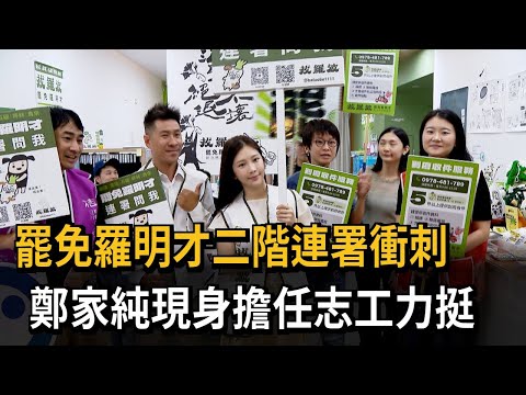 罷免羅明才二階連署衝刺 鄭家純現身擔任志工力挺－民視新聞
