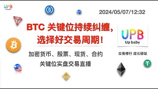 BTC 关键位持续纠缠，选择好交易周期！/ UPB 交易修行 比特币最新行情分析2024/05/07/12:32