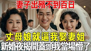 妻子出殯不到百日，丈母娘就逼我娶妻姐，新婚夜揭開蓋頭我當場懵了！#蝴蝶飛飛 #民間故事 #奇聞趣事 #古代小說#懸疑#老年情感