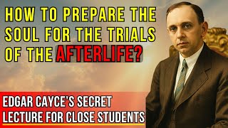 Edgar Cayce’s FORBIDDEN LECTURE: How to Prepare Your Soul for the Trials After Death