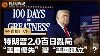 直播｜特朗普2.0百日亂局｜100天的政策措施 如何擊潰美國經濟？｜特朗普外交政策將“美國優先”變成“美國孤立”？｜鳳凰衛視