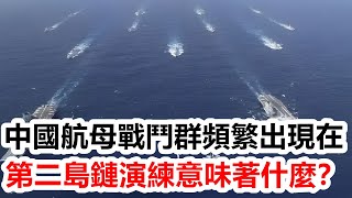 中國航母戰鬥群頻繁出現在第二島鏈演練意味著什麼？【靜思有我】