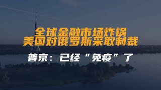 全球金融市场炸锅！美国对俄罗斯采取制裁，普京：已经“免疫”了