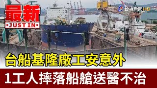 台船基隆廠工安意外 1工人摔落船艙送醫不治【最新快訊】