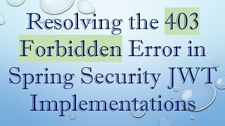 Resolving the 403 Forbidden Error in Spring Security JWT Implementations