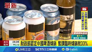 財政部認定中國啤酒傾銷 暫課臨時傾銷稅33% 中國啤酒閃稅爭議 綠委籲課徵臨時反傾銷稅│記者 王一德 林柏翰｜台灣要聞20250627｜三立iNEWS
