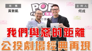 2023-05-01《POP大國民》何戎 專訪 黃致凱 談「《我們與惡的距離》全民公投劇場版 2023經典再現！｣