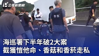 海巡署下半年破2大案 截獲愷他命、香菇和香菸走私｜20231214 公視晚間新聞