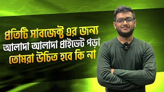 প্রতিটি সাবজেক্ট এর জন্য আলাদা আলাদা প্রাইভেট পড়া তোমরা উচিত হবে কি না 🤔