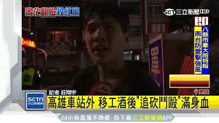 高雄車站外　移工酒後「追砍鬥毆」滿身血｜三立新聞台
