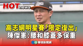 高志綱明星賽「限定復出」　陳傑憲：腰和膝蓋多保重｜華視新聞 20250718 @CtsTw