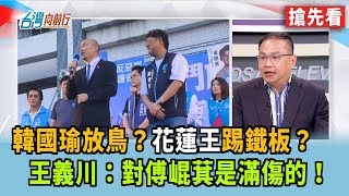 韓國瑜放鳥？花蓮王踢鐵板？ 王義川：對傅崐萁是滿傷的！【台灣向前行 搶先看】2025.07.17