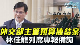 【LIVE】0619 外長林佳龍列席外交國防委員會處理外交部主管預算凍結案｜民視快新聞｜