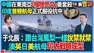 【94要客訴】中國在東南亞「榴槤外交」養套殺！印度首艘航母正式服役抗中！于北辰：跟台灣鳳梨一樣說禁就禁！澳英日美航母印太戰略成型
