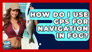How Do I Use GPS For Navigation In Fog? - Boat Life Masters