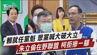 賴就任黨魁 眾黨喊大破大立 朱立倫在野聯盟 柯拒摻一腳【TVBS說新聞】20230119 @TVBSNEWS02