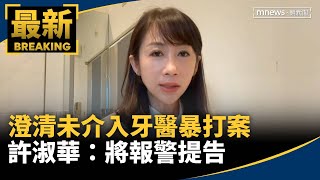 澄清未介入牙醫暴打案　許淑華：將報警提告｜#鏡新聞