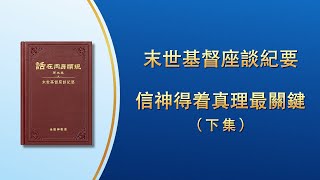 末世基督座談紀要《信神得着真理最關鍵》下集