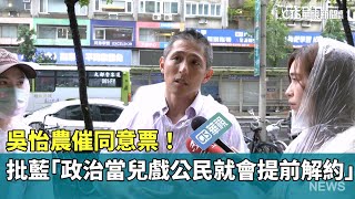 催同意票！　吳怡農批藍「政治當兒戲公民就會提前解約」｜華視新聞 20250725 @CtsTw
