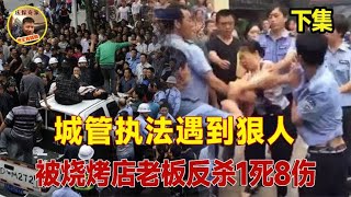 城管执法遇到狠人，被烧烤店老板反杀1死8伤 ，法院判决让人意外