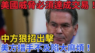美國翻臉：必須達成交易！否則面臨大麻煩！中方反制打美方措手不及！一招廢掉其手上籌碼！#關稅 #中美貿易戰 #中國