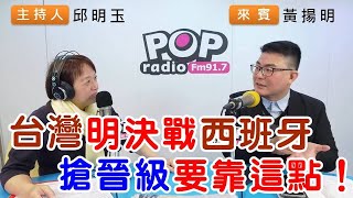 2025-02-24《POP搶先爆》邱明玉專訪黃揚明 談「台灣明決戰西班牙，搶晉級要靠這點！」