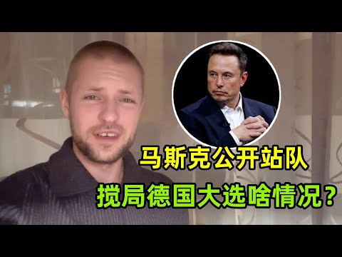 馬斯克公開站隊幹涉德國大選，引發德國民眾不滿，聽聽咋回事？
