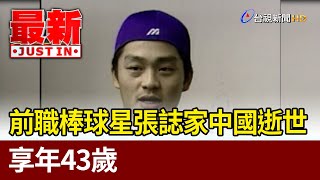 前職棒球星張誌家中國逝世 享年43歲【最新快訊】