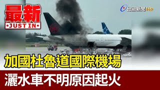 加國杜魯道國際機場 灑水車不明原因起火【最新快訊】
