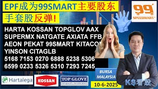 KS看股 - 马股 KLSE BURSA 分享 - 10-6-2025 💥EPF成为99SMART主要股东💥手套股反弹!💥 HARTA KOSSAN TOPGLOV SUPERMX AXIATA