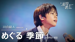 川合結人「めぐる季節」【現役歌王JAPAN】7月20日ＢＳ日テレ放送⭐️TVerで見逃し配信中！