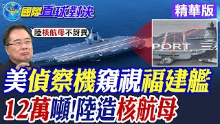 美偵察機窺視福建艦! 004型航母"核動力" 直接攻破12萬噸|【國際直球對決】精華 @全球大視野Global_Vision