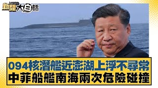 094核潛艦近澎湖上浮不尋常 中菲船艦南海兩次危險碰撞 新聞大白話 20240618