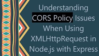 Understanding CORS Policy Issues When Using XMLHttpRequest in Node.js with Express